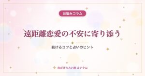 遠距離恋愛の不安に寄り添う｜続けるコツと占いのヒント