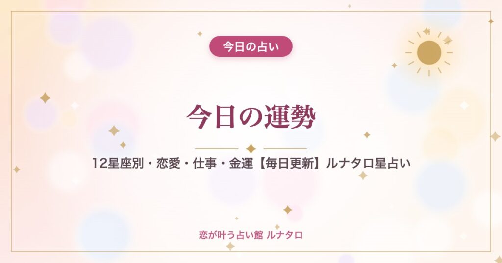 今日の運勢｜12星座別・恋愛・仕事・金運【毎日更新】ルナタロ星占い