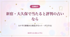 新宿・大久保で当たると評判の占いなら｜ルナタロ新宿大久保店(タロット・オラクル)