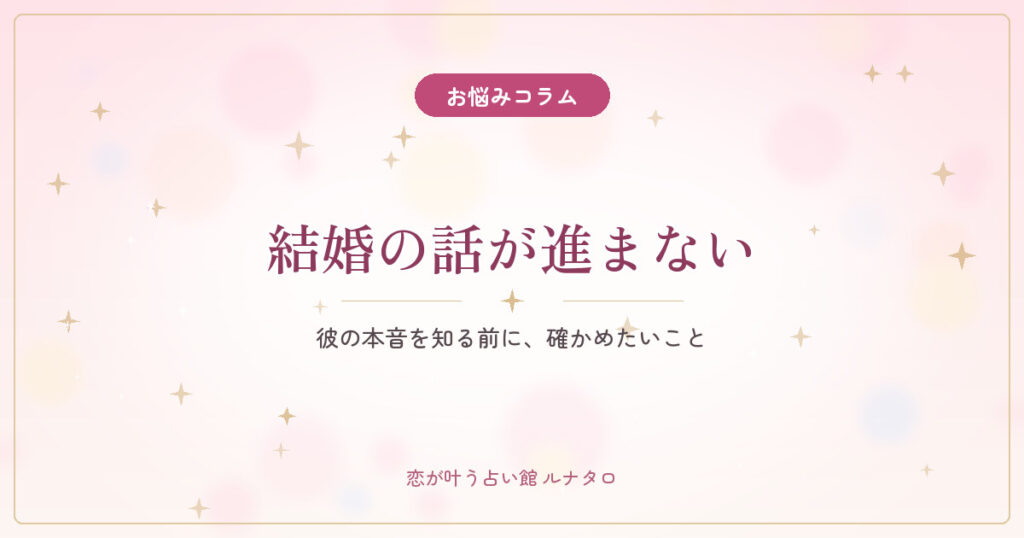 結婚の話が進まない｜彼の本音を知る前に確かめたいこと