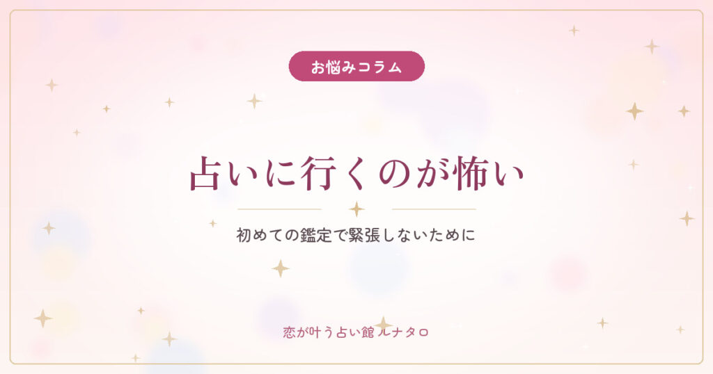 占いに行くのが少し怖いあなたへ｜初めての鑑定で緊張しないために